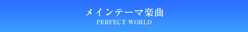 メインテーマ楽曲「PERFECT WORLD」
