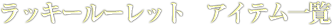 ラッキールーレット　アイテム一覧