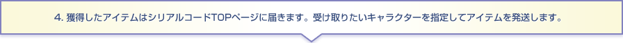 4. 獲得したアイテムはシリアルコードTOPページに届きます。 受け取りたいキャラクターを指定してアイテムを発送します。