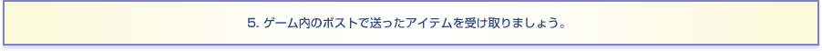 5. ゲーム内のポストで送ったアイテムを受け取りましょう。