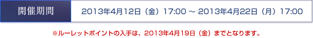 開催期間 2013年4月12日（金）17:00 ～ 2013年4月22日（月）17:00