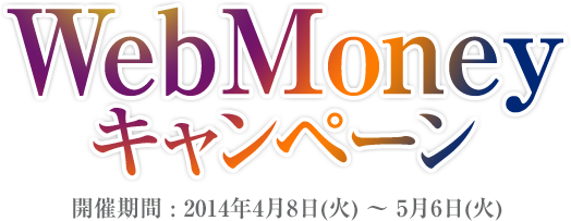Webmoney キャンペーン 開催期間 : 2014年4月8日(火) ～ 5月6日(火)